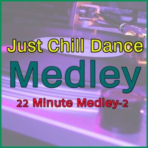 22 Minute Medley-2 - Just Chill Dance Medley